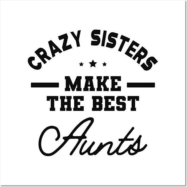 New Aunt - Crazy sisters make the best aunts Wall Art by KC Happy Shop